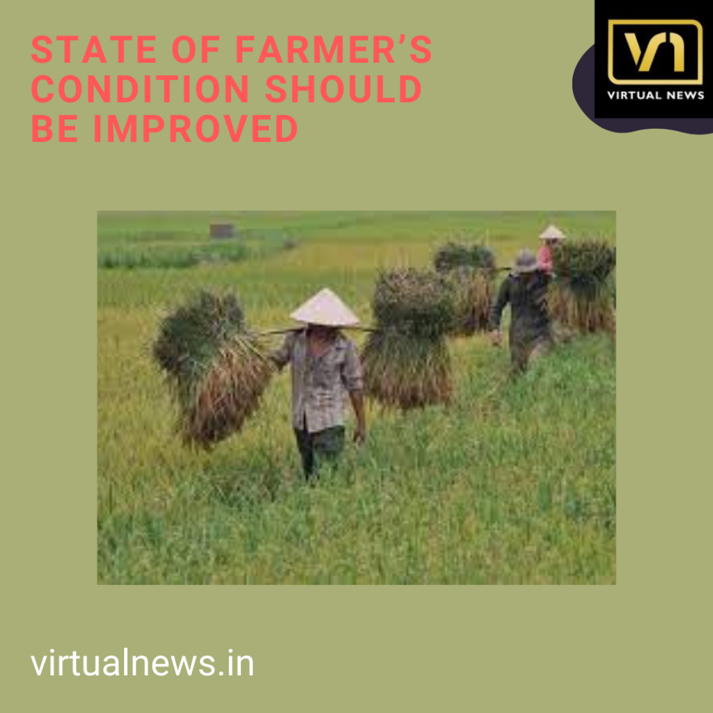 State of farmer’s condition should be improved as agriculture plays the most important role in India