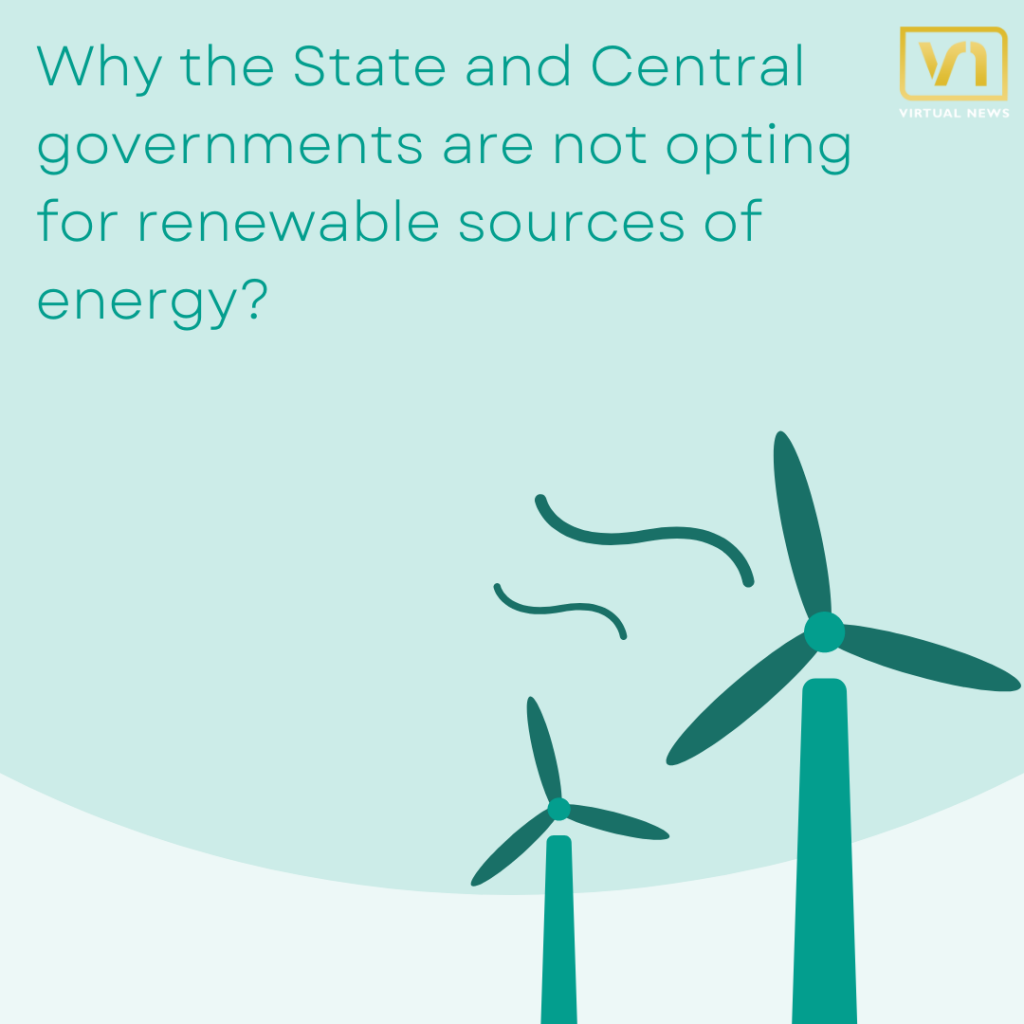 Why the State and Central governments are not opting for renewable sources of energy?