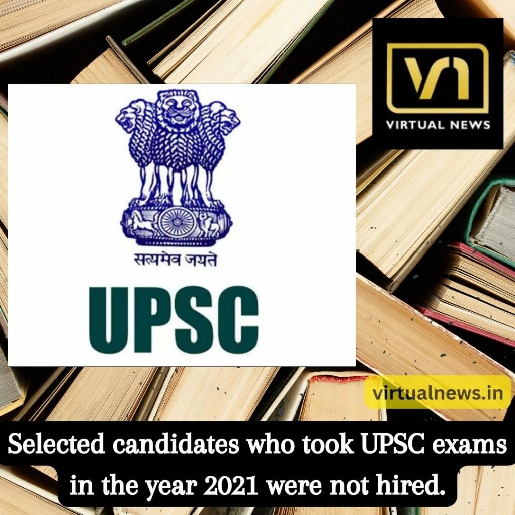 Selected candidates who took UPSC exams in the year 2021 were not hired.